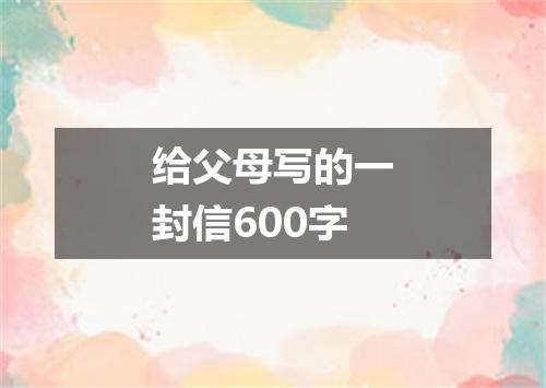 给父母写的一封信600字