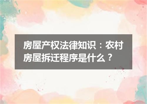 房屋产权法律知识：农村房屋拆迁程序是什么？