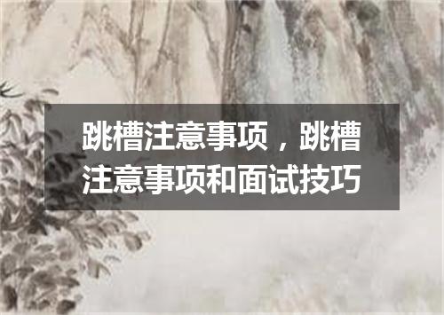 跳槽注意事项，跳槽注意事项和面试技巧