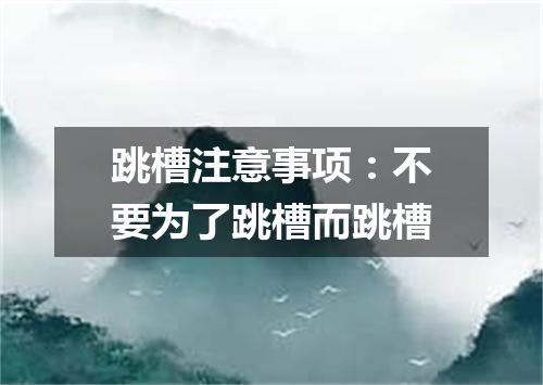 跳槽注意事项：不要为了跳槽而跳槽