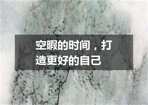 空暇的时间，打造更好的自己