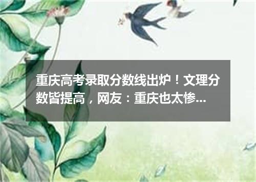 重庆高考录取分数线出炉！文理分数皆提高，网友：重庆也太惨了！