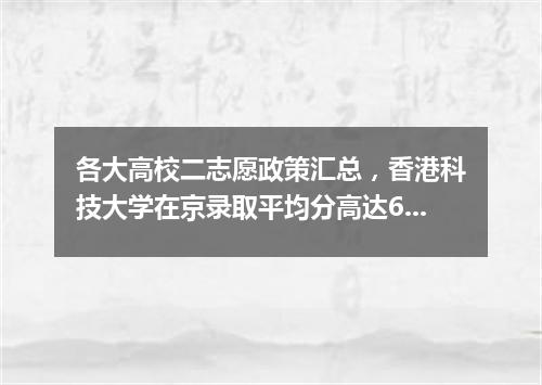 各大高校二志愿政策汇总，香港科技大学在京录取平均分高达669？