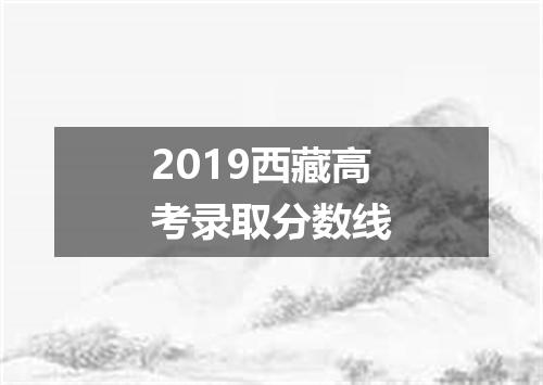 2019西藏高考录取分数线