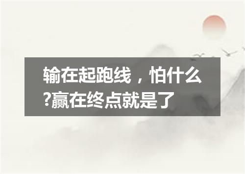 输在起跑线,怕什么?赢在终点就是了