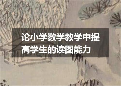 论小学数学教学中提高学生的读图能力