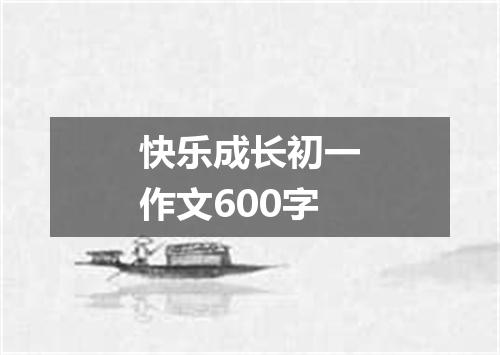 快乐成长初一作文600字