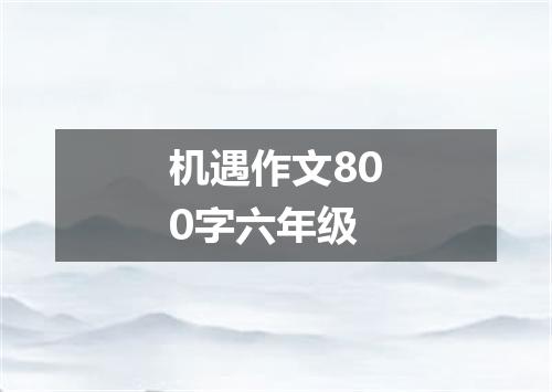 机遇作文800字六年级