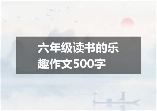 六年级读书的乐趣作文500字