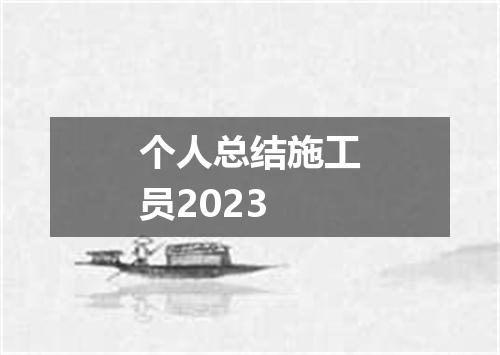 个人总结施工员2023