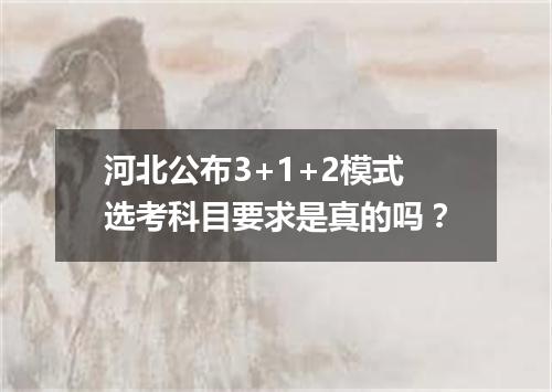 河北公布3+1+2模式选考科目要求是真的吗?