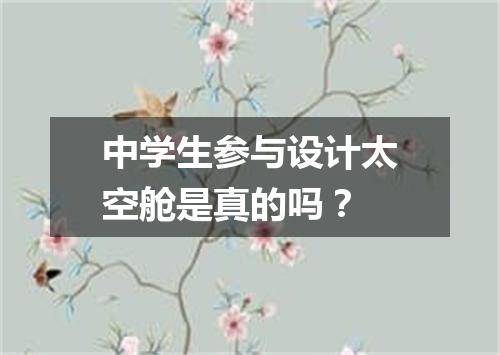 中学生参与设计太空舱是真的吗？