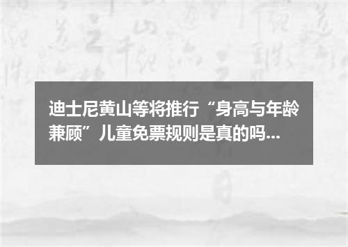 迪士尼黄山等将推行“身高与年龄兼顾”儿童免票规则是真的吗？