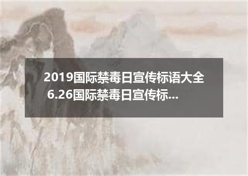 2019国际禁毒日宣传标语大全 6.26国际禁毒日宣传标语寄语