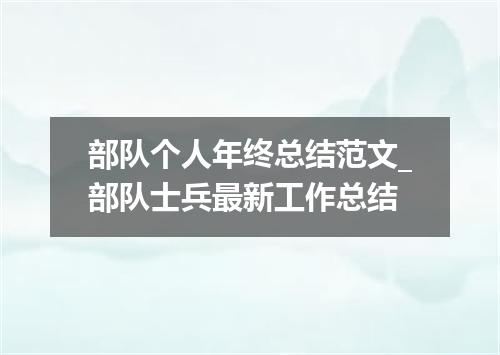 部队个人年终总结范文_部队士兵最新工作总结