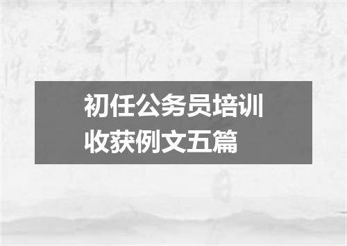 初任公务员培训收获例文五篇