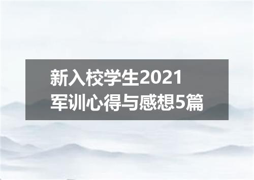 新入校学生2021军训心得与感想5篇