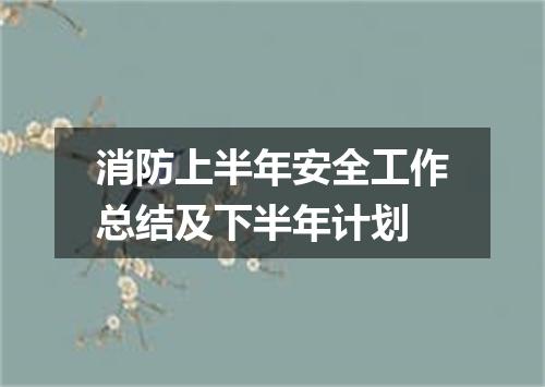 消防上半年安全工作总结及下半年计划