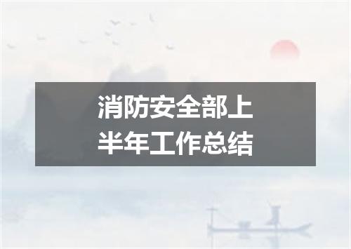 消防安全部上半年工作总结