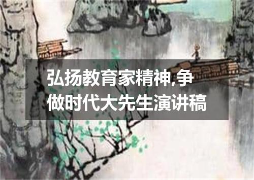 弘扬教育家精神,争做时代大先生演讲稿