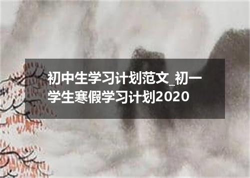 初中生学习计划范文_初一学生寒假学习计划2020