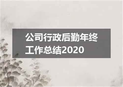 公司行政后勤年终工作总结2020