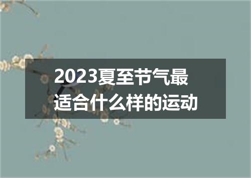 2023夏至节气最适合什么样的运动