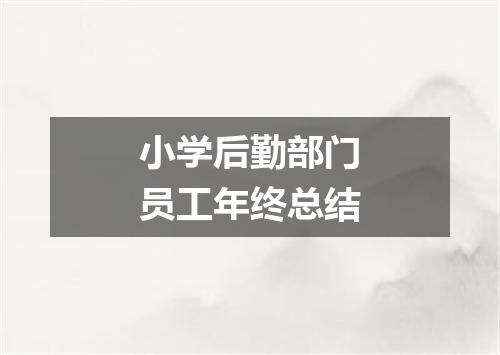 小学后勤部门员工年终总结