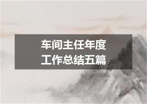 车间主任年度工作总结五篇