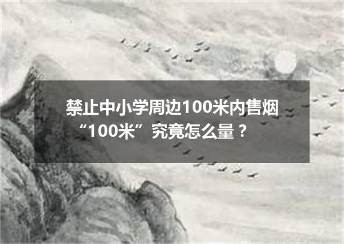 禁止中小学周边100米内售烟 “100米”究竟怎么量?