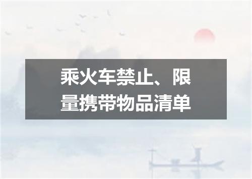 乘火车禁止、限量携带物品清单