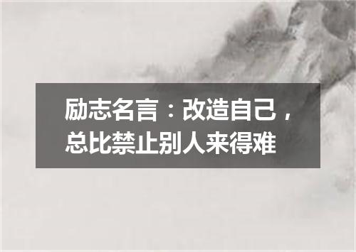 励志名言：改造自己，总比禁止别人来得难