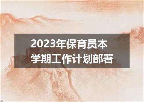 2023年保育员本学期工作计划部署