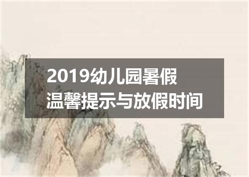 2019幼儿园暑假温馨提示与放假时间
