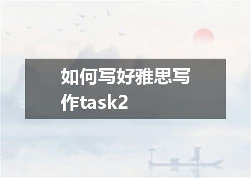 如何写好雅思写作task2