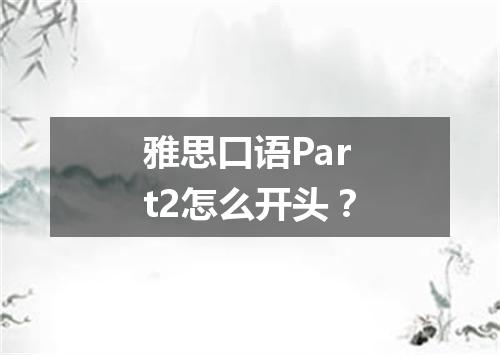 雅思口语Part2怎么开头？