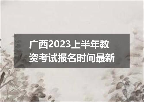 广西2023上半年教资考试报名时间最新