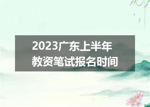2023广东上半年教资笔试报名时间