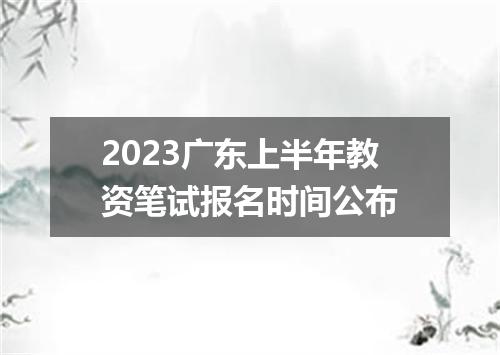2023广东上半年教资笔试报名时间公布