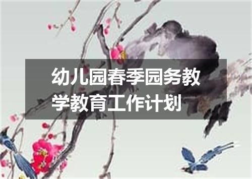 幼儿园春季园务教学教育工作计划
