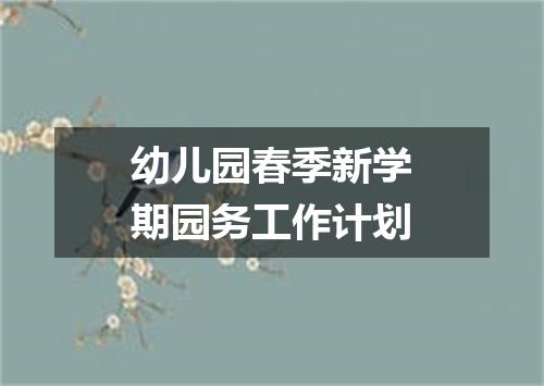 幼儿园春季新学期园务工作计划