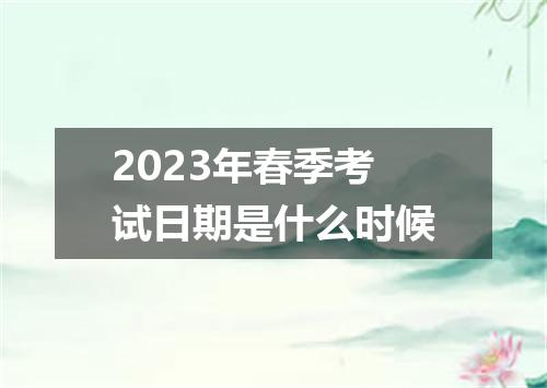2023年春季考试日期是什么时候