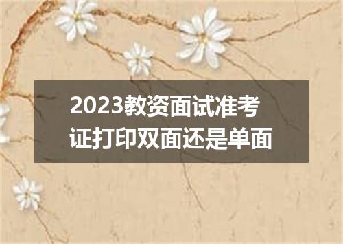 2023教资面试准考证打印双面还是单面
