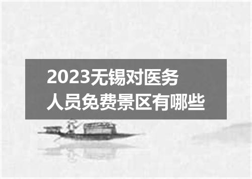 2023无锡对医务人员免费景区有哪些