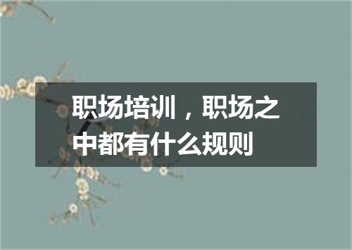 职场培训,职场之中都有什么规则