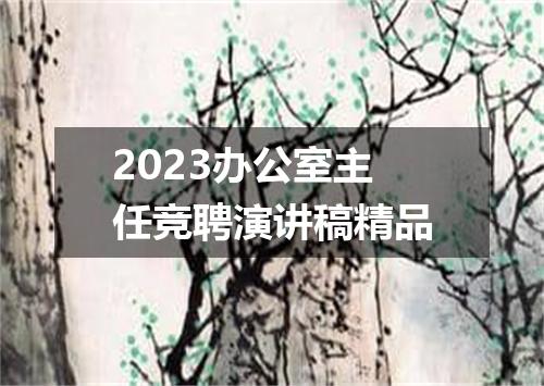 2023办公室主任竞聘演讲稿精品