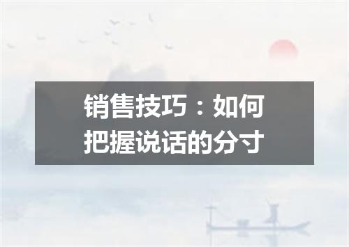 销售技巧：如何把握说话的分寸