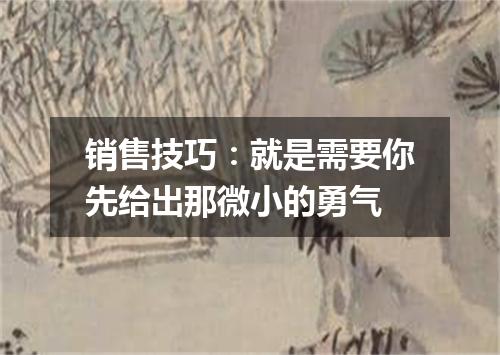 销售技巧：就是需要你先给出那微小的勇气