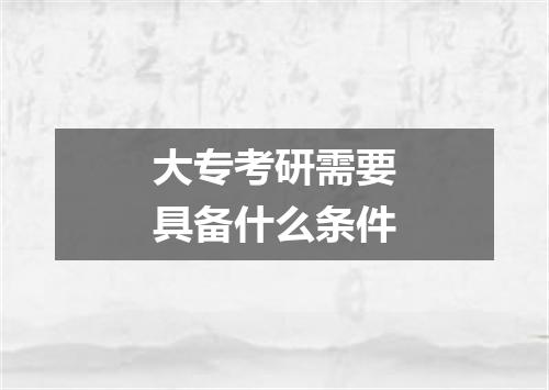 大专考研需要具备什么条件
