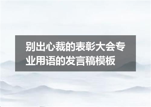 别出心裁的表彰大会专业用语的发言稿模板
